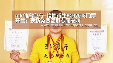 mk体育官方-绝地求生PGI2018门票开售:现场免费领取专属皮肤(图1) mk体育官方