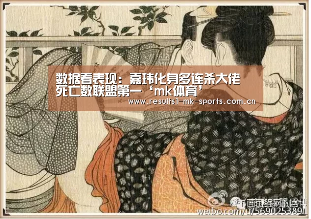数据看表现:嘉玮化身多连杀大佬 死亡数联盟第一‘mk体育’(图2) mk体育官方