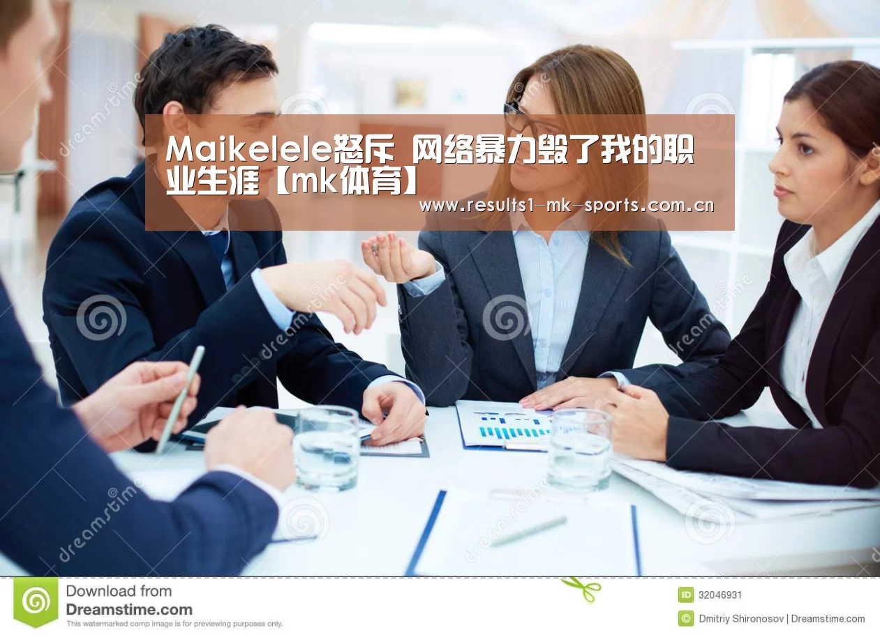 Maikelele怒斥 网络暴力毁了我的职业生涯【mk体育】(图4) mk体育