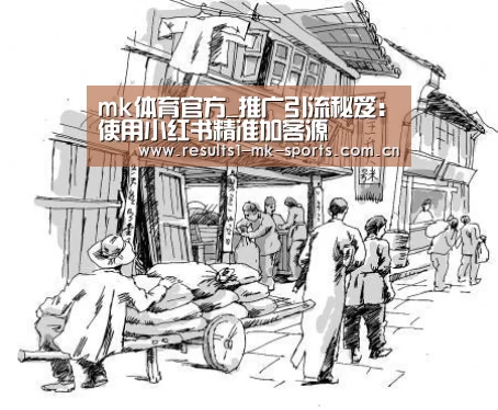 mk体育官方_推广引流秘笈:使用小红书精准加客源(图1) mk体育官方